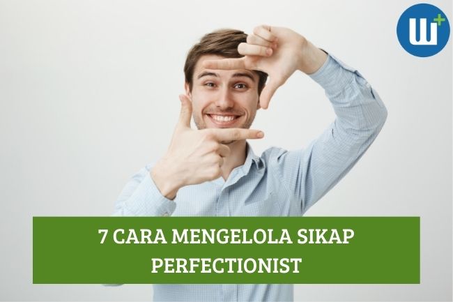 7 Cara Mengelola Sikap Perfectionist